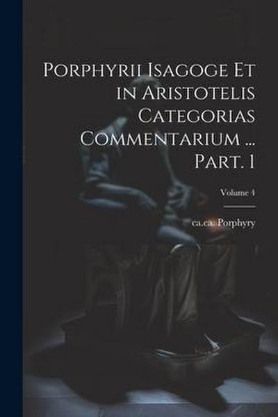 Porphyrii Isagoge et in Aristotelis Categorias commentarium ... Part. 1; Volume 4