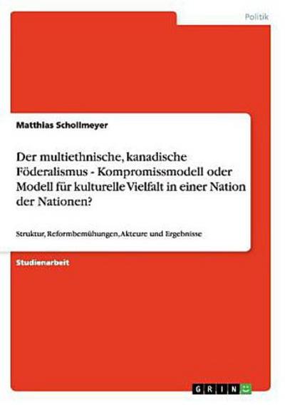 Der multiethnische, kanadische Föderalismus - Kompromissmodell oder Modell für kulturelle Vielfalt in einer Nation der Nationen?