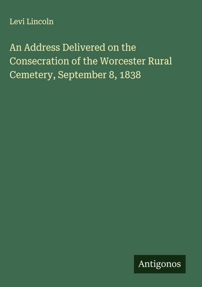 An Address Delivered on the Consecration of the Worcester Rural Cemetery, September 8, 1838