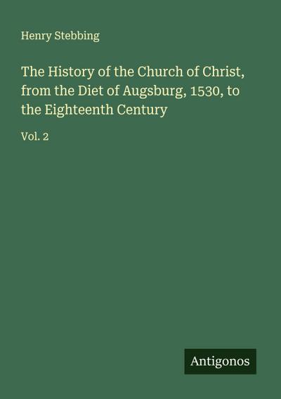 The History of the Church of Christ, from the Diet of Augsburg, 1530, to the Eighteenth Century