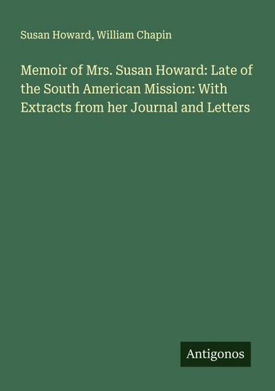 Memoir of Mrs. Susan Howard: Late of the South American Mission: With Extracts from her Journal and Letters