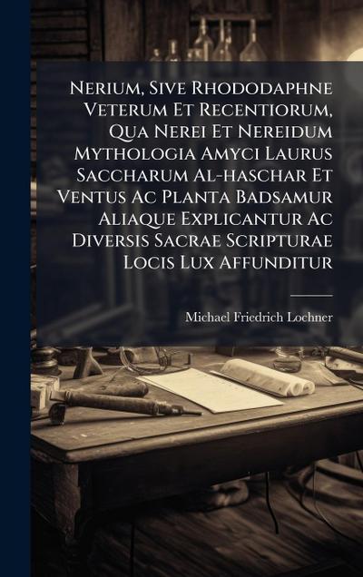 Nerium, Sive Rhododaphne Veterum Et Recentiorum, Qua Nerei Et Nereidum Mythologia Amyci Laurus Saccharum Al-haschar Et Ventus Ac Planta Badsamur Aliaque Explicantur Ac Diversis Sacrae Scripturae Locis Lux Affunditur