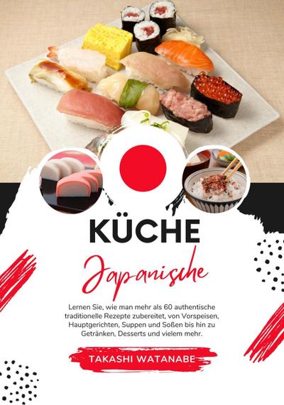 Küche Japanische: Lernen sie, wie man mehr als 60 Authentische Traditionelle Rezepte Zubereitet, von Vorspeisen, Hauptgerichten, Suppen und Soßen bis hin zu Getränken, Desserts und Vielem mehr (Weltgeschmack: Eine kulinarische Reise)