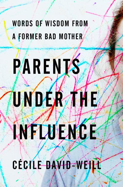 Parents Under the Influence: Words of Wisdom from a Former Bad Mother