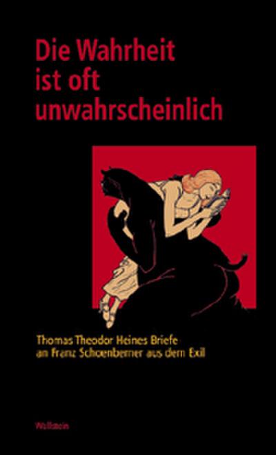Die Wahrheit ist oft unwahrscheinlich. Thomas Theodor Heines Briefe an Franz Schoenberner aus dem Exil - Thomas Raff