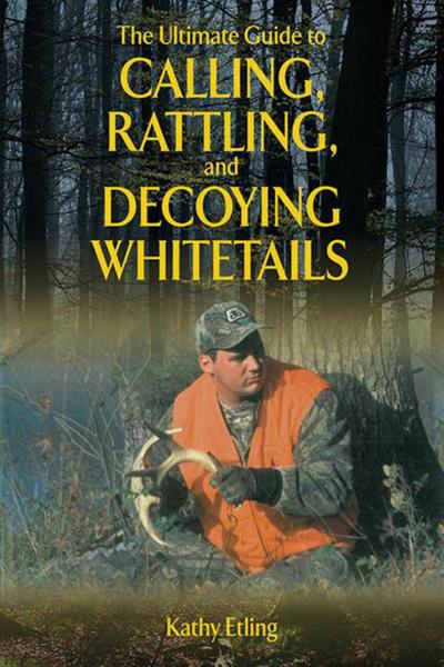 The Ultimate Guide to Calling, Rattling, and Decoying Whitetails