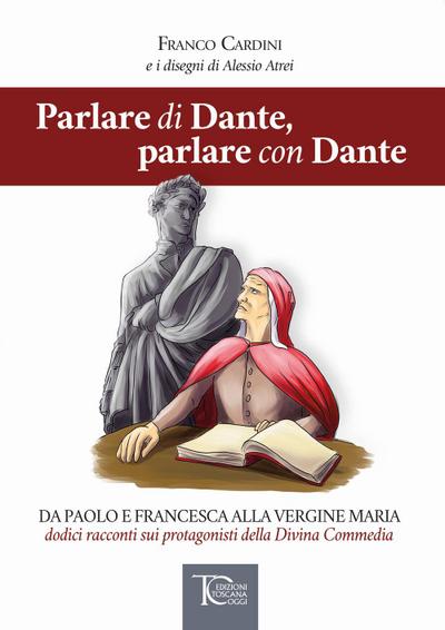 Parlare di Dante, parlare con Dante. Da Paolo e Francesca alla Vergine Maria dodici racconti sui protagonisti della Divina Commedia
