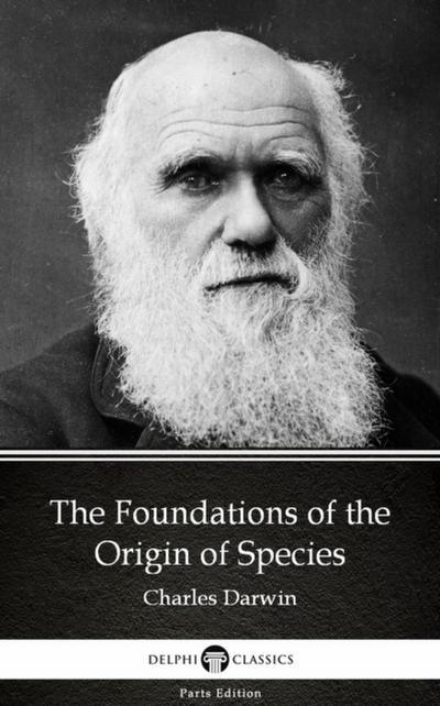 The Foundations of the Origin of Species by Charles Darwin - Delphi Classics (Illustrated)