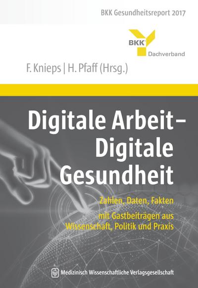 Digitale Arbeit - Digitale Gesundheit: Zahlen, Daten, Fakten – mit Gastbeiträgen aus Wissenschaft, Politik und Praxis. BKK Gesundheitsreport 2017