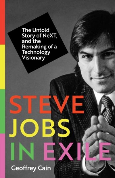 Steve Jobs in Exile: The Untold Story of NeXT, and the Remaking of a Technology Visionary