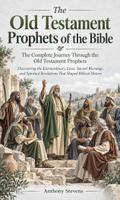 The Old Testament Prophets of the Bible: The Complete Journey Through the Old Testament Prophets (Discovering the Extraordinary Lives, Sacred Warnings, and Spiritual Revelations That Shaped Biblical History)