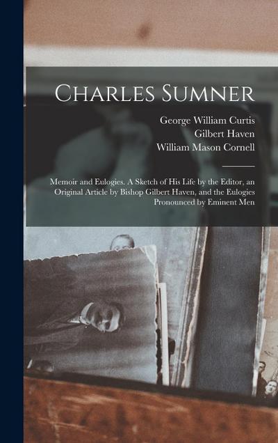 Charles Sumner: Memoir and Eulogies. A Sketch of his Life by the Editor, an Original Article by Bishop Gilbert Haven, and the Eulogies