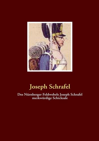 Des Nürnberger Feldwebels Joseph Schrafel merkwürdige Schicksale