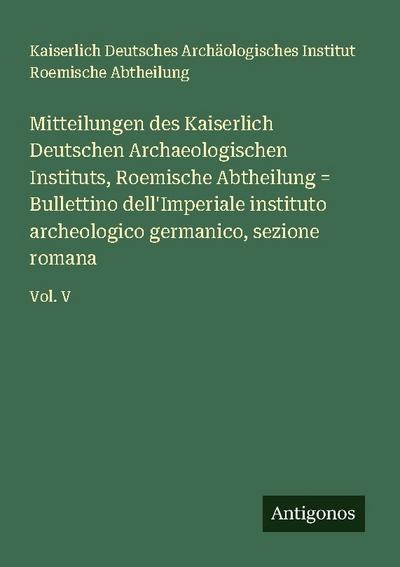 Mitteilungen des Kaiserlich Deutschen Archaeologischen Instituts, Roemische Abtheilung = Bullettino dell’Imperiale instituto archeologico germanico, sezione romana