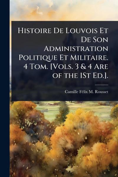 Histoire De Louvois Et De Son Administration Politique Et Militaire. 4 Tom. [Vols. 3 & 4 Are of the 1St Ed.].