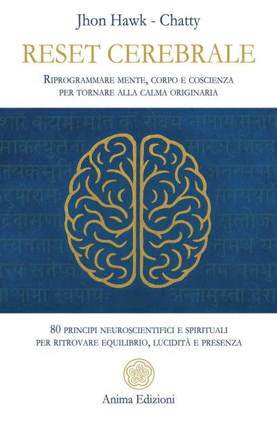 Reset cerebrale. Riprogrammare mente, corpo e coscienza per tornare alla calma originaria. 80 principi neuroscientifici e spirituali per ritrovare equilibrio, lucidità e presenza