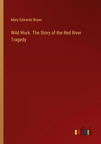 Wild Work. The Story of the Red River Tragedy