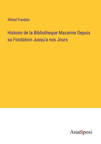 Histoire de la Bibliotheque Mazarine Depuis sa Fondation Jusqu’a nos Jours