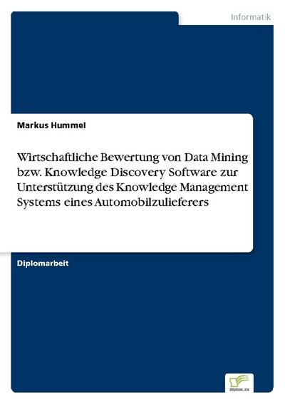 Wirtschaftliche Bewertung von Data Mining bzw.Knowledge Discovery Software zur Unterstützung des Knowledge Management Systems eines Automobilzulieferers