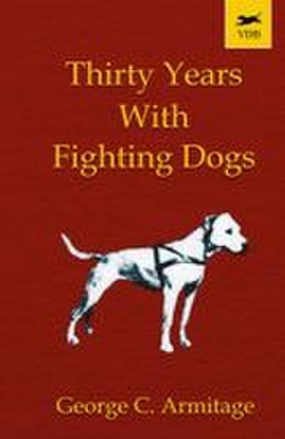 Thirty Years with Fighting Dogs (Vintage Dog Books Breed Classic - American Pit Bull Terrier)
