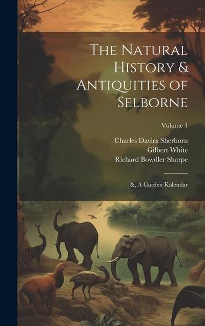 The Natural History & Antiquities of Selborne; &, A Garden Kalendar; Volume 1
