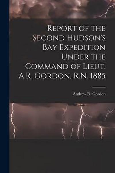 Report of the Second Hudson’s Bay Expedition Under the Command of Lieut. A.R. Gordon, R.N. 1885 [microform]