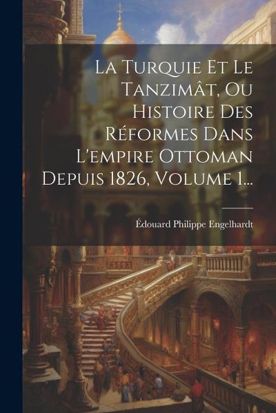 La Turquie Et Le Tanzimât, Ou Histoire Des Réformes Dans L’empire Ottoman Depuis 1826, Volume 1...