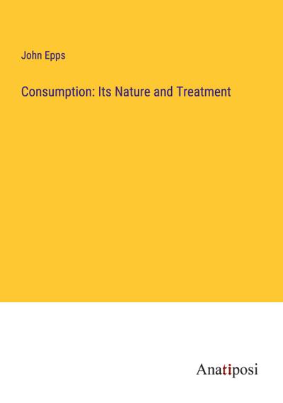Consumption: Its Nature and Treatment