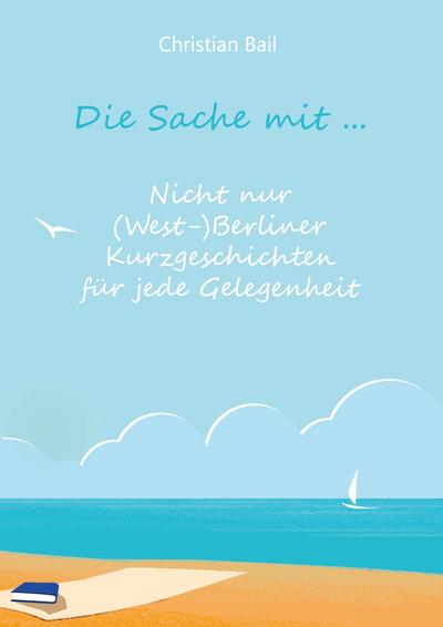 Die Sache mit ...: Nicht nur (West-)Berliner Kurzgeschichten für jede Gelegenheit