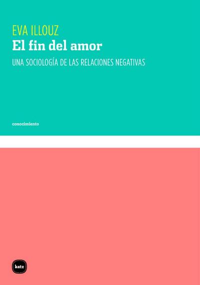 El fin del amor : una sociología de las relaciones negativas