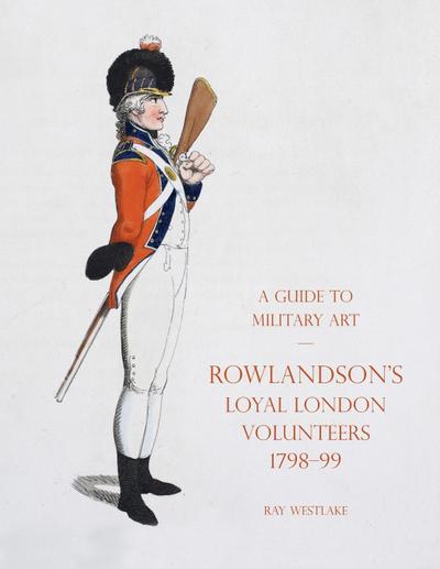 A GUIDE TO MILITARY ART - ROWLANDSON’S LOYAL LONDON VOLUNTEERS 1798-99