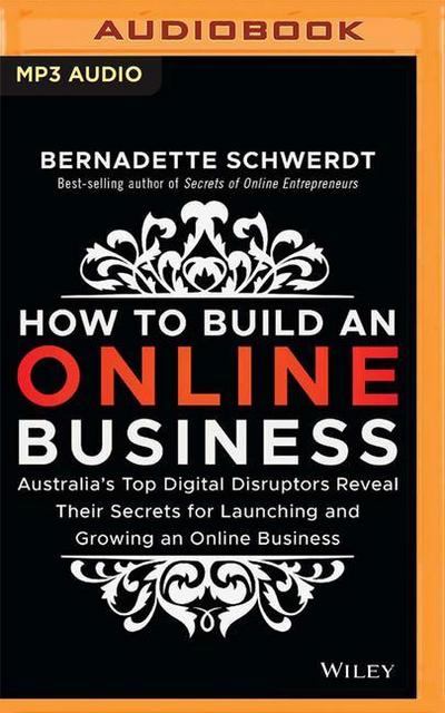 How to Build an Online Business: Australia’s Top Digital Disruptors Reveal Their Secrets for Launching and Growing an Online Business