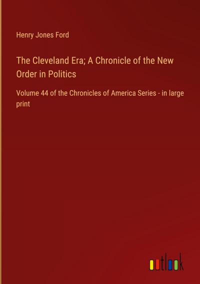 The Cleveland Era; A Chronicle of the New Order in Politics