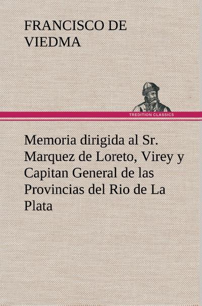 Memoria dirigida al Sr. Marquez de Loreto, Virey y Capitan General de las Provincias del Rio de La Plata