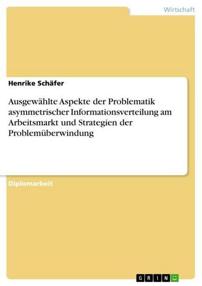 Ausgewählte Aspekte der Problematik asymmetrischer Informationsverteilung am Arbeitsmarkt und Strategien der Problemüberwindung - Henrike Schäfer