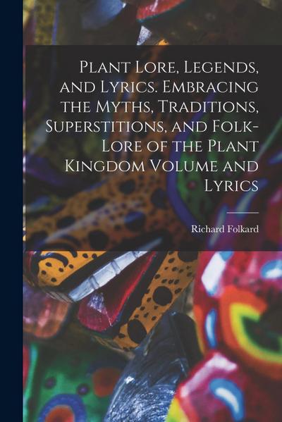 Plant Lore, Legends, and Lyrics. Embracing the Myths, Traditions, Superstitions, and Folk-lore of the Plant Kingdom Volume and Lyrics