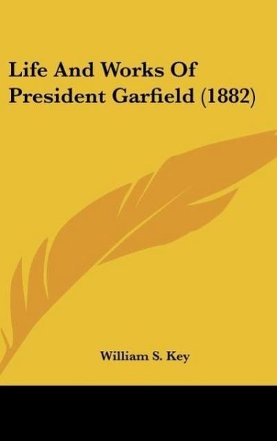 Life And Works Of President Garfield (1882) - William S. Key