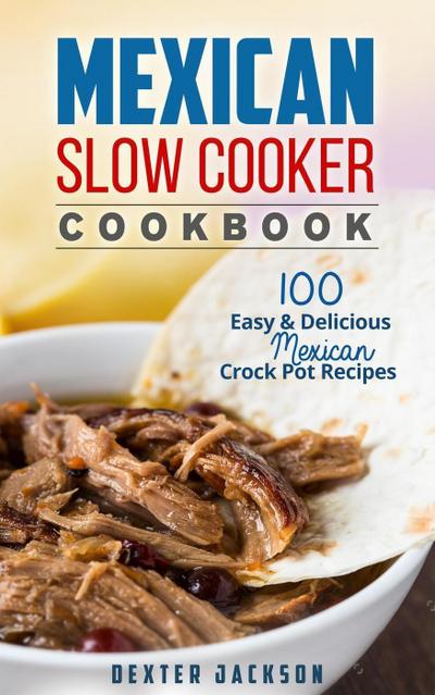 Mexican Slow Cooker Cookbook: 100 Easy & Delicious Mexican Crock Pot Recipes (Slow Cooker Recipes Cookbook, #1)