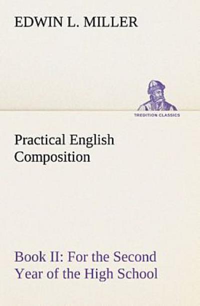 Practical English Composition: Book II. For the Second Year of the High School