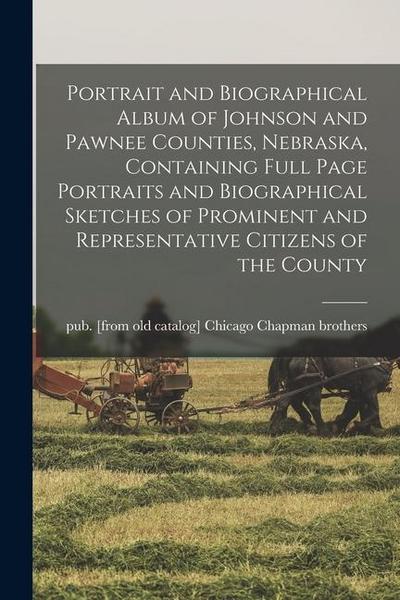 Portrait and Biographical Album of Johnson and Pawnee Counties, Nebraska, Containing Full Page Portraits and Biographical Sketches of Prominent and Re