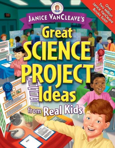 Janice VanCleave’s Great Science Project Ideas from Real Kids