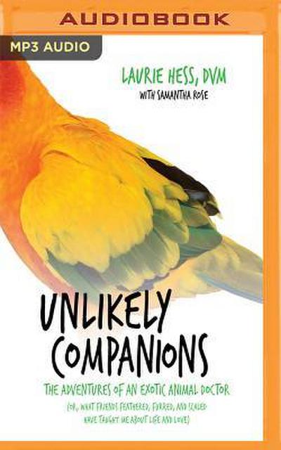 Unlikely Companions: The Adventures of an Exotic Animal Doctor (Or, What Friends Feathered, Furred, and Scaled Have Taught Me about Life an