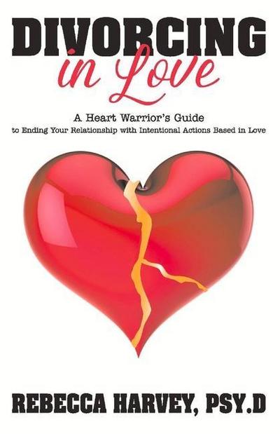 Divorcing in Love: A Heart Warrior’s Guide to Ending Your Relationship with Intentional Action