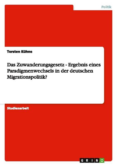 Das Zuwanderungsgesetz - Ergebnis eines Paradigmenwechsels in der deutschen Migrationspolitik?