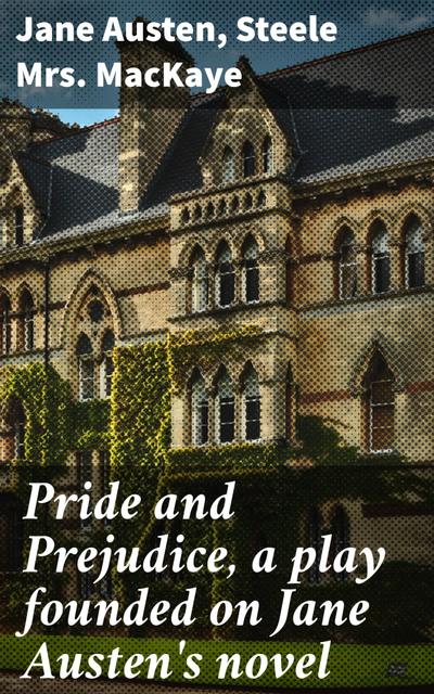 Pride and Prejudice, a play founded on Jane Austen’s novel