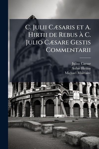C. Julii CÃ]saris et A. Hirtii de Rebus Ã C. Julio CÃ]sare Gestis Commentarii