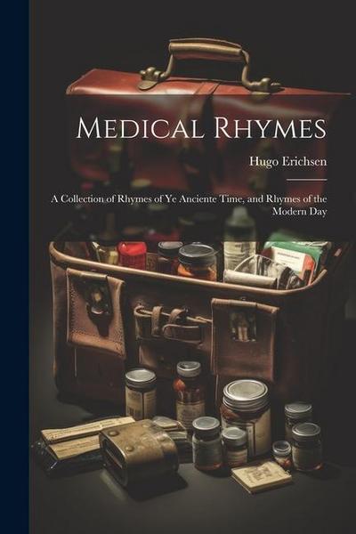Medical Rhymes: A Collection of Rhymes of Ye Anciente Time, and Rhymes of the Modern Day