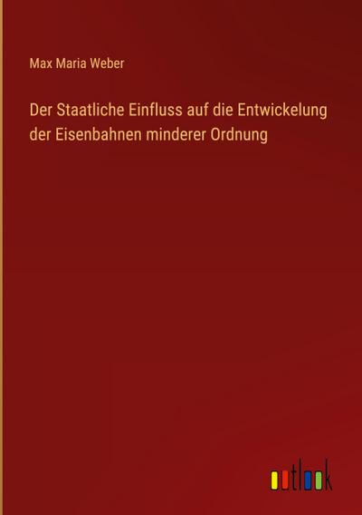 Der Staatliche Einfluss auf die Entwickelung der Eisenbahnen minderer Ordnung