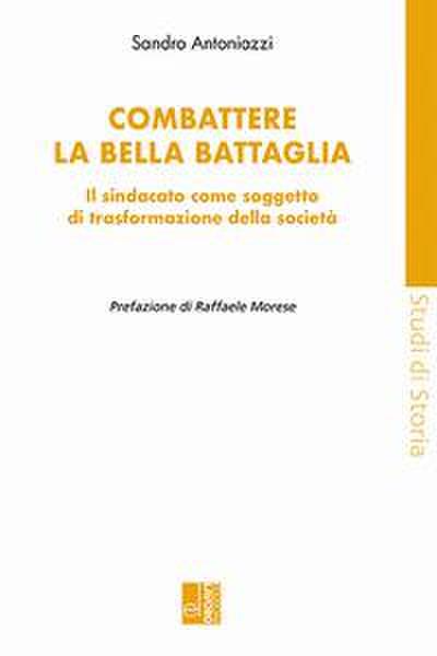 Antoniazzi, S: Combattere la bella battaglia. Il sindacato c