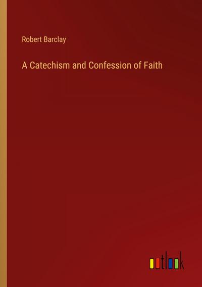 A Catechism and Confession of Faith
